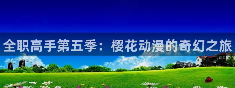 贝勒漫画入口链接：全职高手第五季：樱花动漫的奇幻之旅