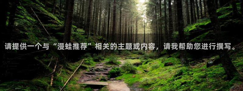 omofun网页版地址：请提供一个与“漫蛙推荐”相关的主题或内容，请我帮助您进行撰写。