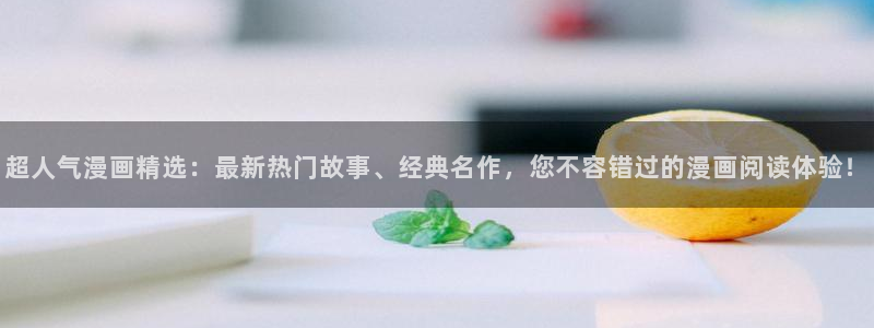 omofun动漫最新版本：超人气漫画精选：最新热门故事、经典名作，您不容错过的漫画阅读体验！