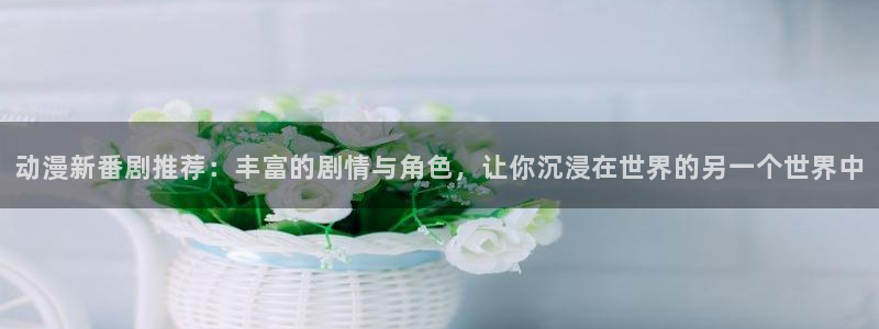omofun.com：动漫新番剧推荐：丰富的剧情与角色，让你沉浸在世界的另一个世界中