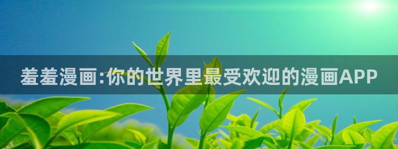 omofun官方网站入口：羞羞漫画:你的世界里最受欢迎的漫画APP