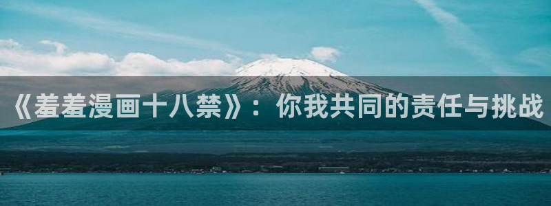omofun新版本下载：《羞羞漫画十八禁》：你我共同的责任与挑战