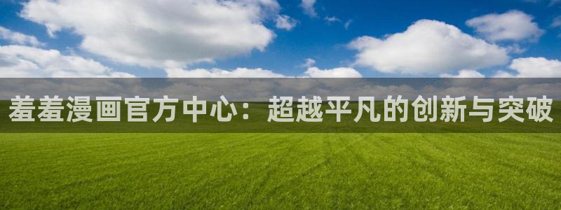 omofun全新版官网入口：羞羞漫画官方中心：超越平凡的创新与突破