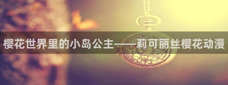 贝勒漫画入口安卓：樱花世界里的小岛公主——莉可丽丝樱花动漫