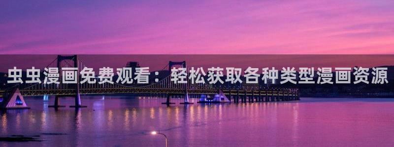 动漫共和国(omofun)官网下载：虫虫漫画免费观看：轻松获取各种类型漫画资源