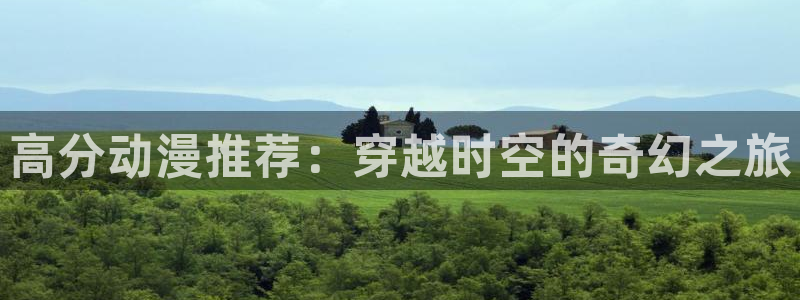 贝勒漫画下载最新版：高分动漫推荐：穿越时空的奇幻之旅