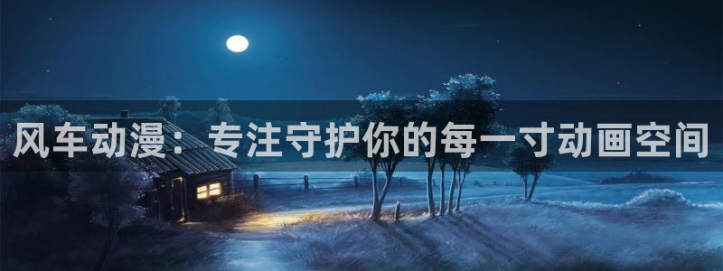 贝勒漫画入口下载：风车动漫：专注守护你的每一寸动画空间
