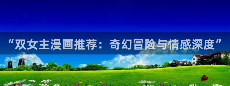 omofun复活版：“双女主漫画推荐：奇幻冒险与情感深度”