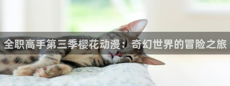 omofun动漫官方首页：全职高手第三季樱花动漫：奇幻世界的冒险之旅