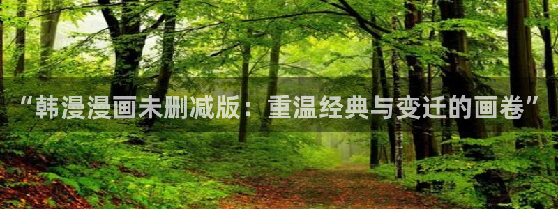 omofun在线：“韩漫漫画未删减版：重温经典与变迁的画卷”